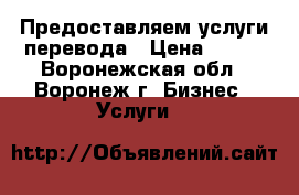 Предоставляем услуги перевода › Цена ­ 300 - Воронежская обл., Воронеж г. Бизнес » Услуги   